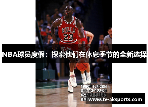 NBA球员度假：探索他们在休息季节的全新选择