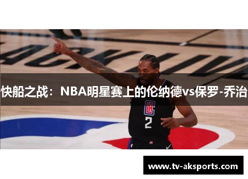 快船之战：NBA明星赛上的伦纳德vs保罗-乔治